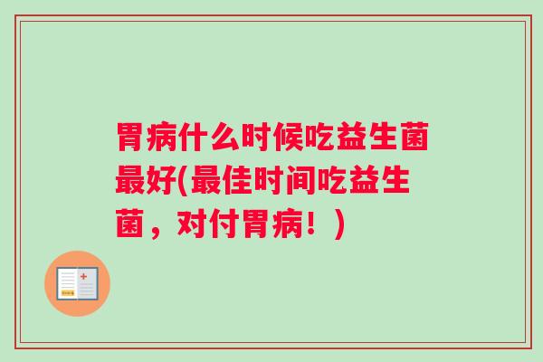 胃什么时候吃益生菌好(佳时间吃益生菌，对付胃！)