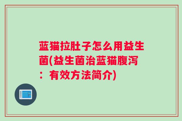 蓝猫拉肚子怎么用益生菌(益生菌蓝猫：有效方法简介)