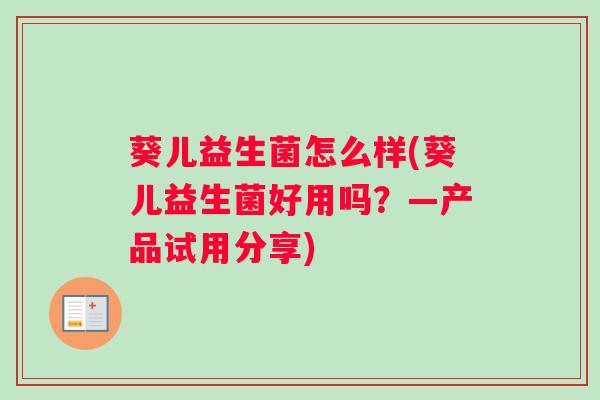 葵儿益生菌怎么样(葵儿益生菌好用吗？—产品试用分享)