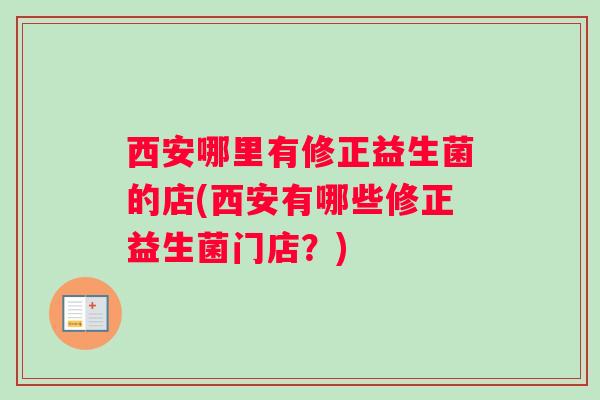 西安哪里有修正益生菌的店(西安有哪些修正益生菌门店？)