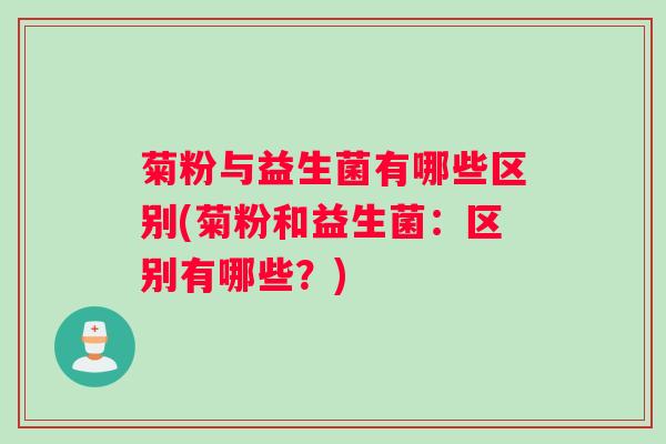 菊粉与益生菌有哪些区别(菊粉和益生菌：区别有哪些？)