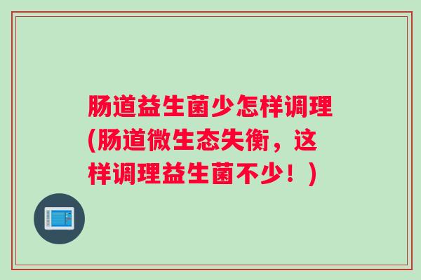 肠道益生菌少怎样调理(肠道微生态失衡，这样调理益生菌不少！)