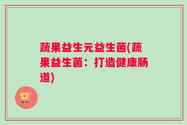 蔬果益生元益生菌(蔬果益生菌：打造健康肠道)