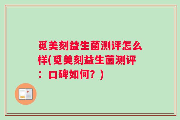 觅美刻益生菌测评怎么样(觅美刻益生菌测评：口碑如何？)