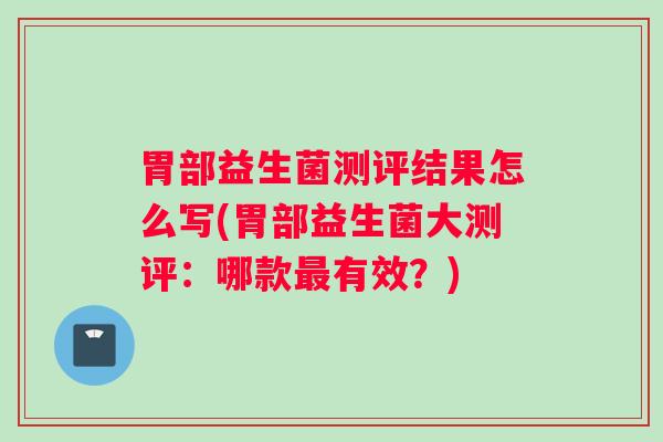 胃部益生菌测评结果怎么写(胃部益生菌大测评：哪款有效？)
