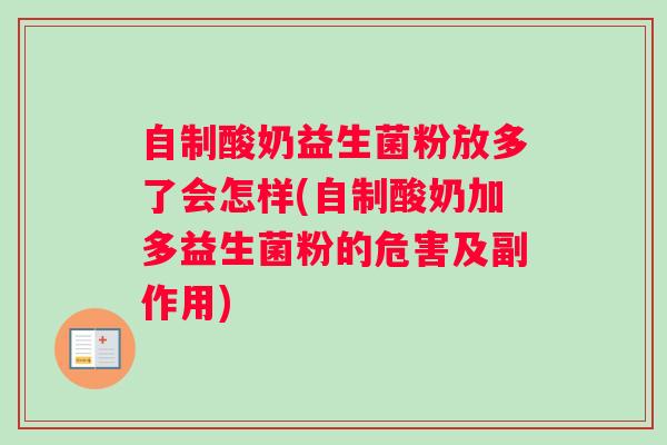 自制酸奶益生菌粉放多了会怎样(自制酸奶加多益生菌粉的危害及副作用)