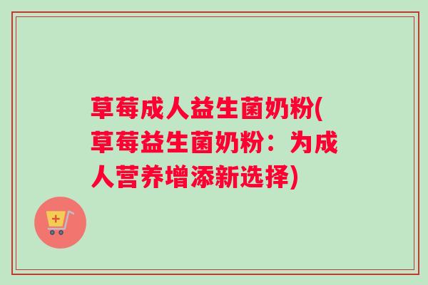草莓成人益生菌奶粉(草莓益生菌奶粉：为成人营养增添新选择)