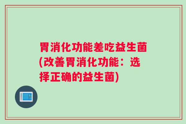 胃消化功能差吃益生菌(改善胃消化功能：选择正确的益生菌)