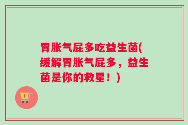 胃屁多吃益生菌(缓解胃屁多，益生菌是你的救星！)