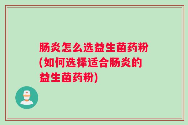 怎么选益生菌药粉(如何选择适合的益生菌药粉)