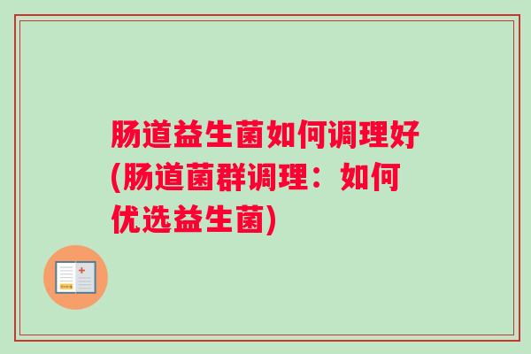 肠道益生菌如何调理好(肠道菌群调理：如何优选益生菌)