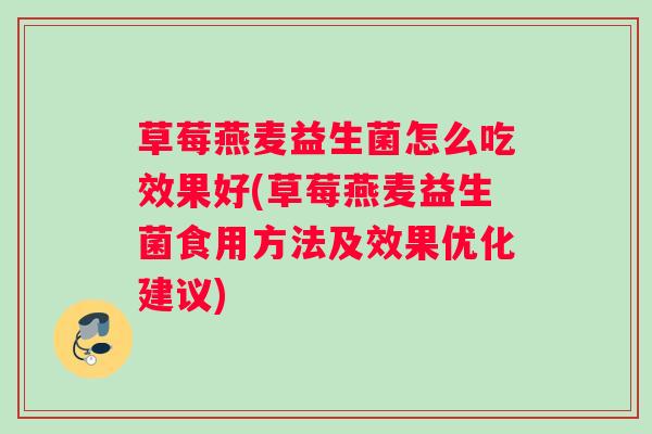 草莓燕麦益生菌怎么吃效果好(草莓燕麦益生菌食用方法及效果优化建议)