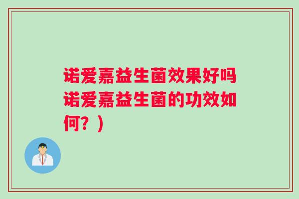 诺爱嘉益生菌效果好吗诺爱嘉益生菌的功效如何？)