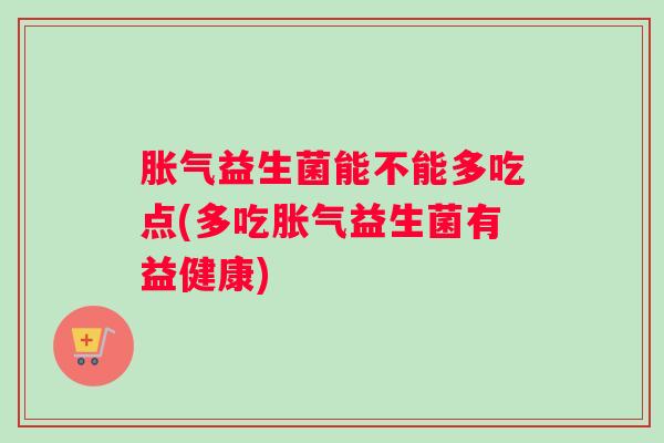 益生菌能不能多吃点(多吃益生菌有益健康) 益生菌能不能多吃点(多吃益生菌有益健康)
