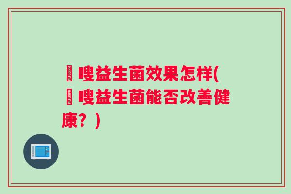 蔤嗖益生菌效果怎样(蔤嗖益生菌能否改善健康？)