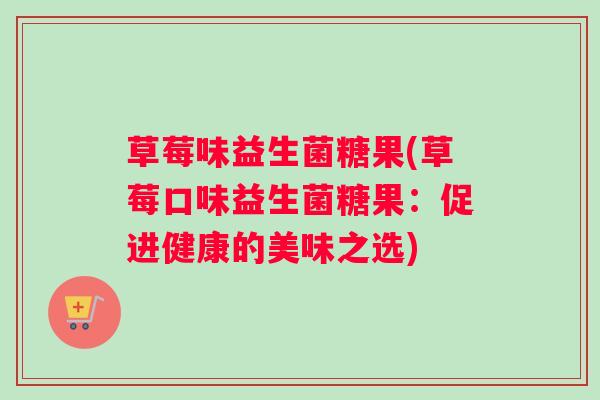 草莓味益生菌糖果(草莓口味益生菌糖果：促进健康的美味之选)