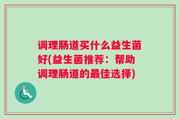 调理肠道买什么益生菌好(益生菌推荐：帮助调理肠道的佳选择)