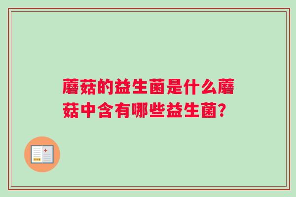 蘑菇的益生菌是什么蘑菇中含有哪些益生菌？