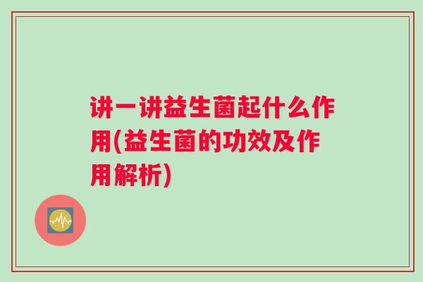 讲一讲益生菌起什么作用(益生菌的功效及作用解析)