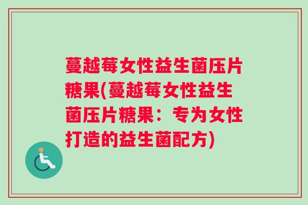 蔓越莓女性益生菌压片糖果(蔓越莓女性益生菌压片糖果：专为女性打造的益生菌配方)