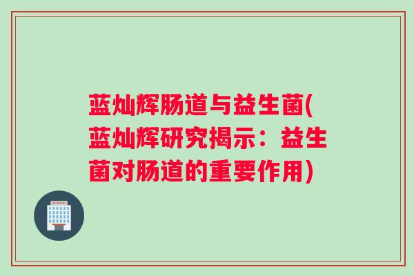 蓝灿辉肠道与益生菌(蓝灿辉研究揭示：益生菌对肠道的重要作用)