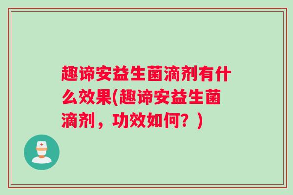 趣谛安益生菌滴剂有什么效果(趣谛安益生菌滴剂，功效如何？)