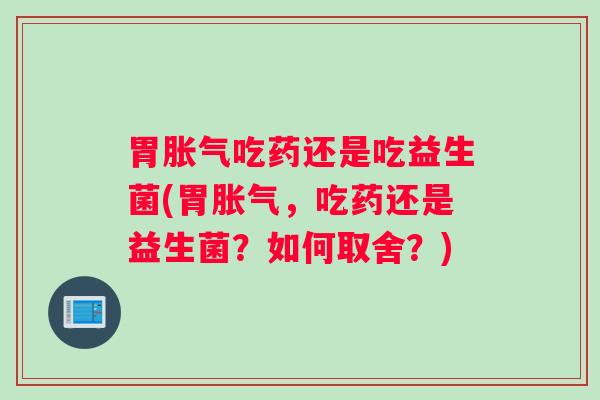 胃吃药还是吃益生菌(胃，吃药还是益生菌？如何取舍？)