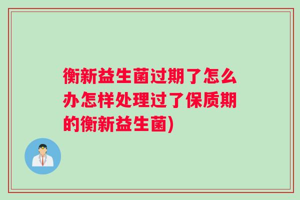 衡新益生菌过期了怎么办怎样处理过了保质期的衡新益生菌)