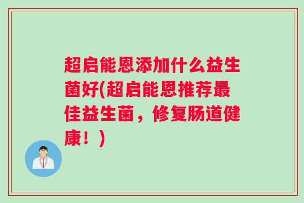 超启能恩添加什么益生菌好(超启能恩推荐佳益生菌，修复肠道健康！)