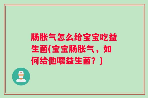 肠怎么给宝宝吃益生菌(宝宝肠，如何给他喂益生菌？)