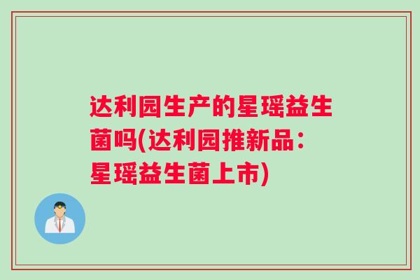 达利园生产的星瑶益生菌吗(达利园推新品：星瑶益生菌上市)
