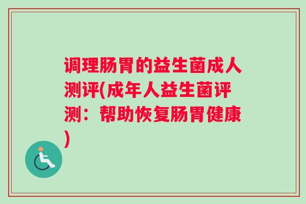 调理肠胃的益生菌成人测评(成年人益生菌评测：帮助恢复肠胃健康)