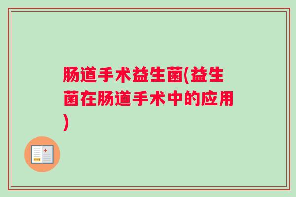 肠道手术益生菌(益生菌在肠道手术中的应用)