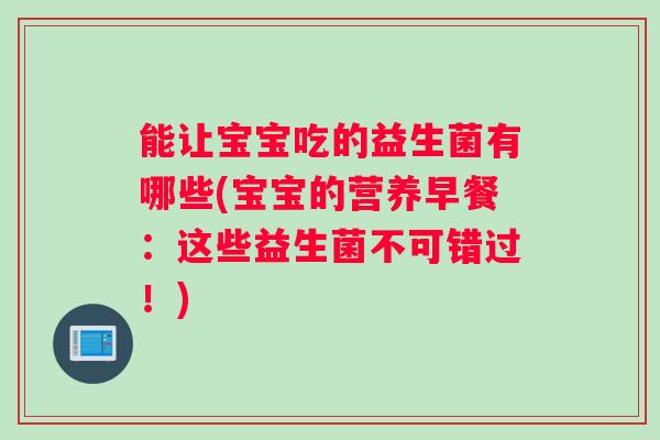能让宝宝吃的益生菌有哪些(宝宝的营养早餐：这些益生菌不可错过！)