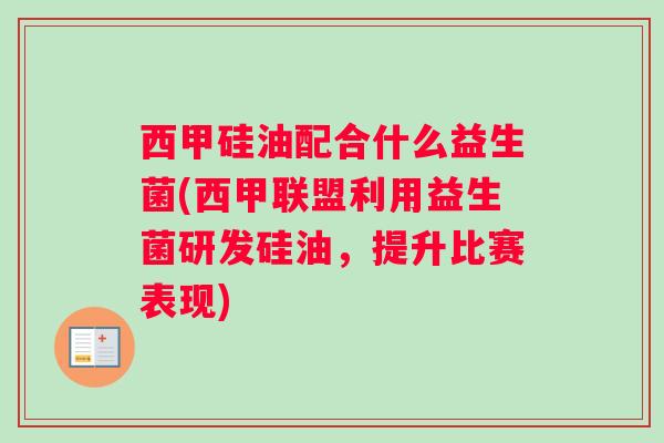 西甲硅油配合什么益生菌(西甲联盟利用益生菌研发硅油，提升比赛表现)