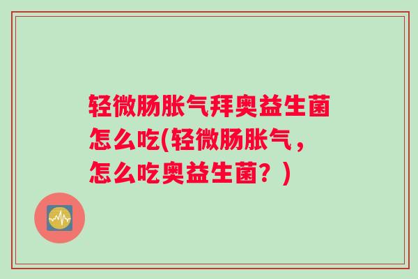 轻微肠拜奥益生菌怎么吃(轻微肠，怎么吃奥益生菌？)