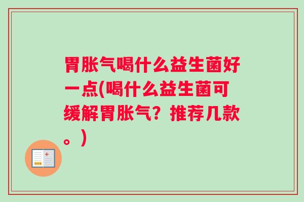 胃喝什么益生菌好一点(喝什么益生菌可缓解胃？推荐几款。)