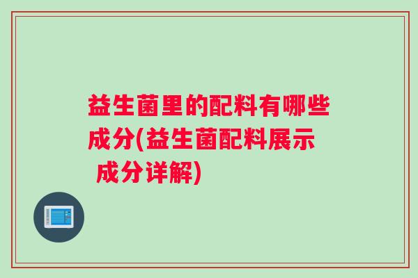益生菌里的配料有哪些成分(益生菌配料展示 成分详解)