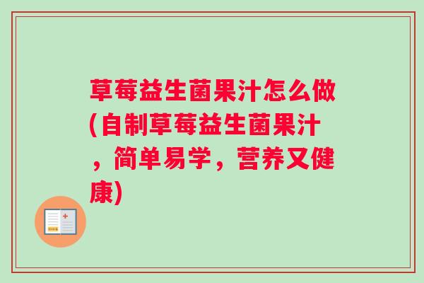 草莓益生菌果汁怎么做(自制草莓益生菌果汁，简单易学，营养又健康)