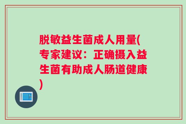脱敏益生菌成人用量(专家建议：正确摄入益生菌有助成人肠道健康)