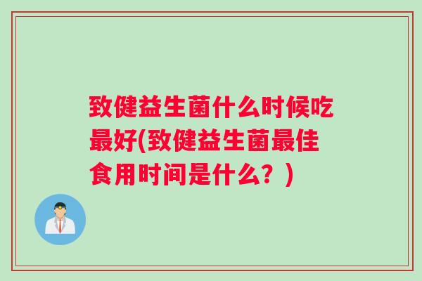 致健益生菌什么时候吃好(致健益生菌佳食用时间是什么？)
