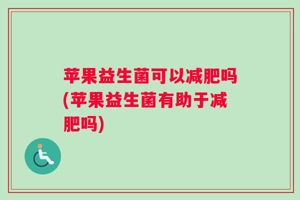 苹果益生菌可以吗(苹果益生菌有助于吗)