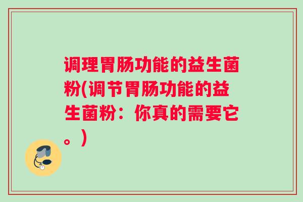 调理功能的益生菌粉(调节功能的益生菌粉：你真的需要它。)