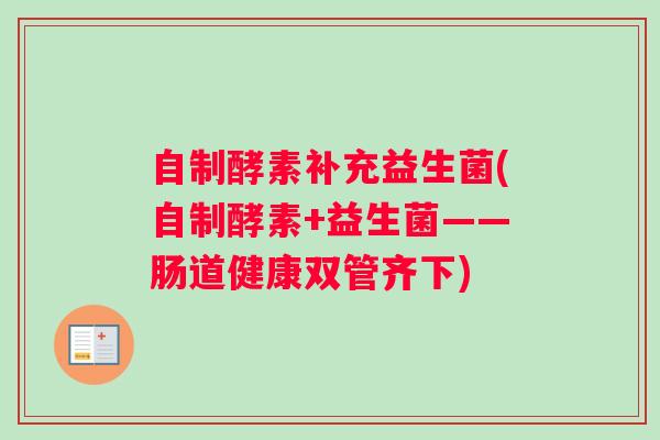 自制酵素补充益生菌(自制酵素+益生菌——肠道健康双管齐下)