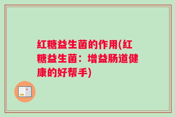 红糖益生菌的作用(红糖益生菌：增益肠道健康的好帮手)