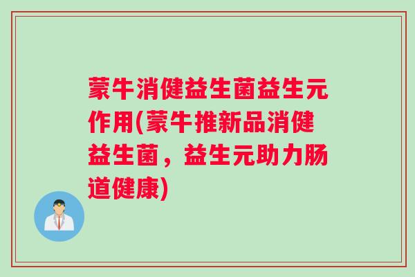 蒙牛消健益生菌益生元作用(蒙牛推新品消健益生菌，益生元助力肠道健康)