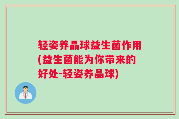 轻姿养晶球益生菌作用(益生菌能为你带来的好处-轻姿养晶球)