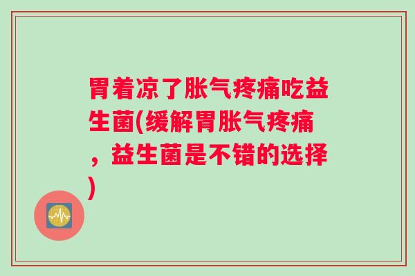 胃着凉了吃益生菌(缓解胃，益生菌是不错的选择)