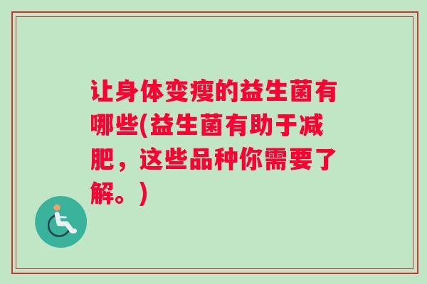 让身体变瘦的益生菌有哪些(益生菌有助于，这些品种你需要了解。)