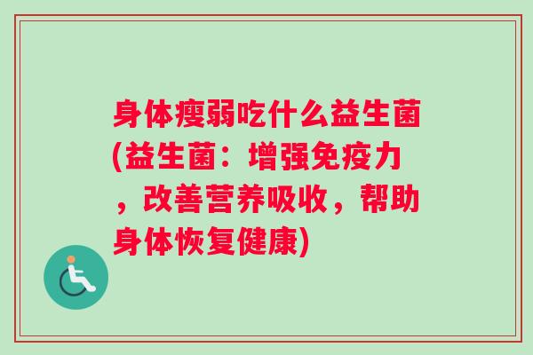 身体瘦弱吃什么益生菌(益生菌：增强力，改善营养吸收，帮助身体恢复健康)
